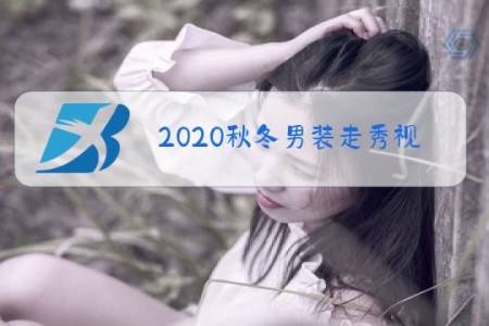2020秋冬男装走秀视频